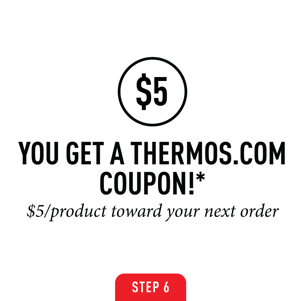 Step six: You get a thermoes.com coupon! $5 per product toward your next order.